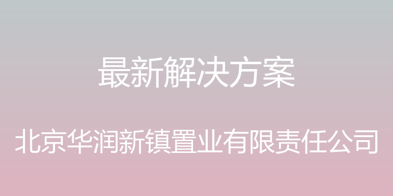 最新解决方案 - 北京华润新镇置业有限责任公司