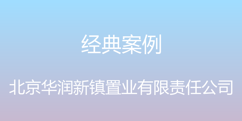 经典案例 - 北京华润新镇置业有限责任公司