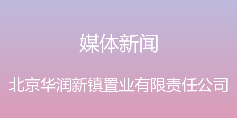 媒体新闻 - 北京华润新镇置业有限责任公司