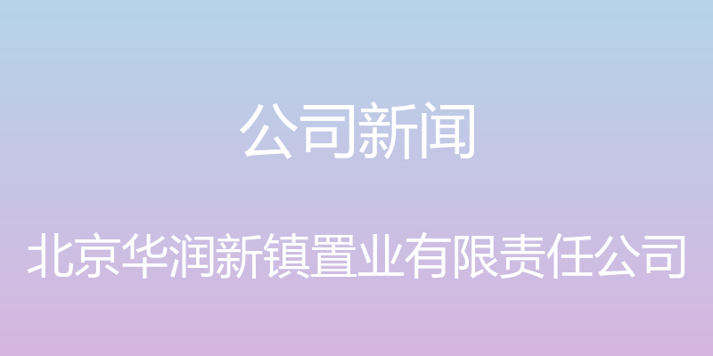 公司新闻 - 北京华润新镇置业有限责任公司