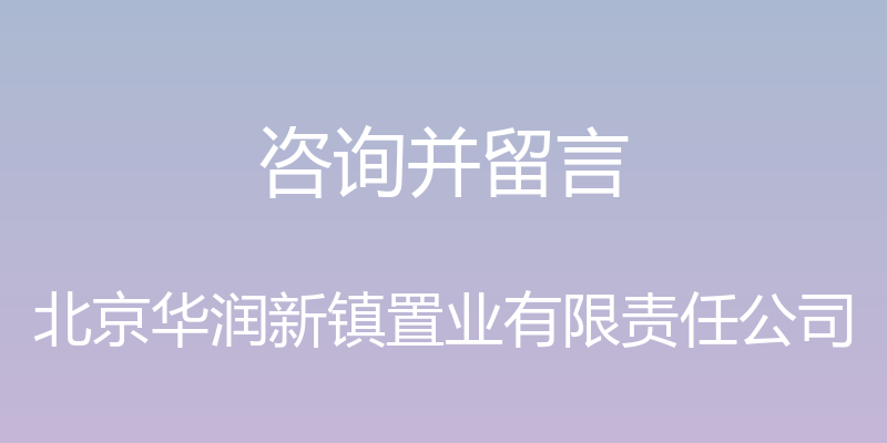 咨询并留言 - 北京华润新镇置业有限责任公司